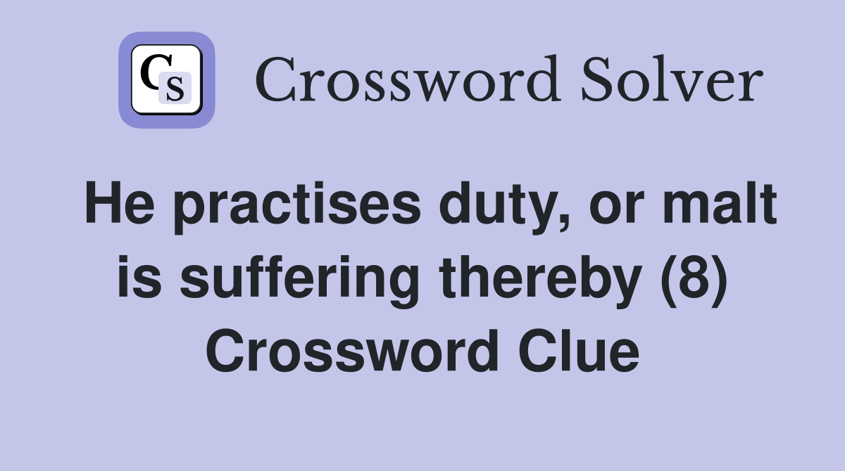 He practises duty, or malt is suffering thereby (8) Crossword Clue