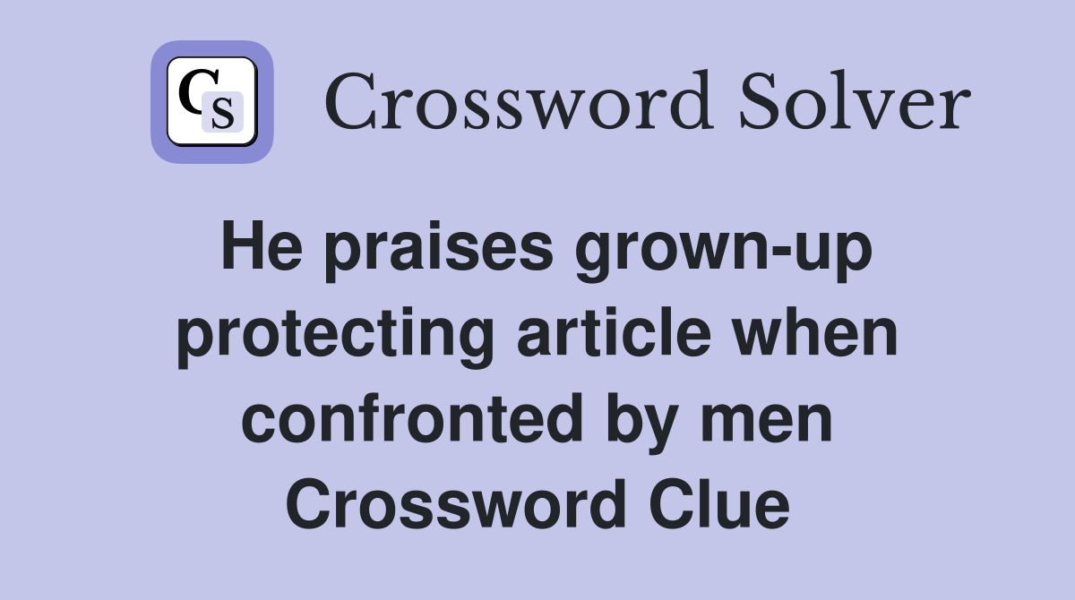 He praises grown-up protecting article when confronted by men Crossword Clue