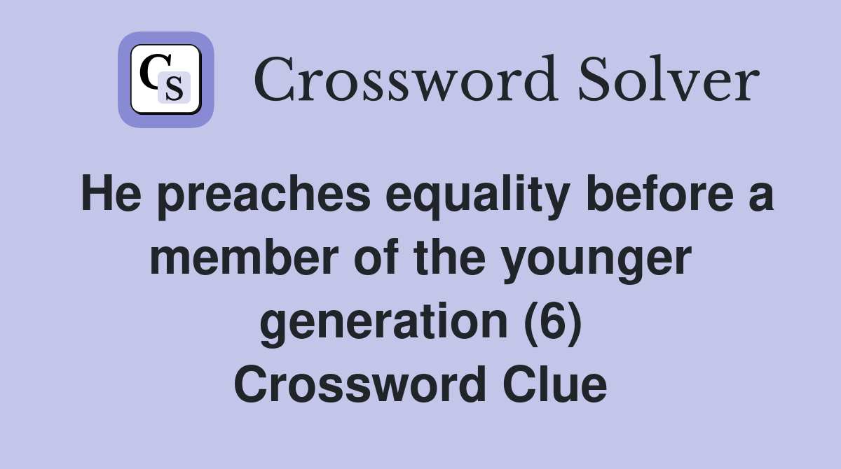 He preaches equality before a member of the younger generation (6) Crossword Clue