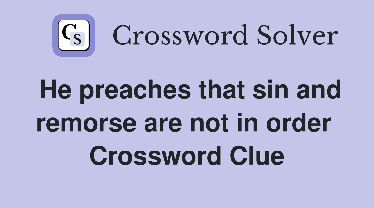 He preaches that sin and remorse are not in order  Crossword Clue