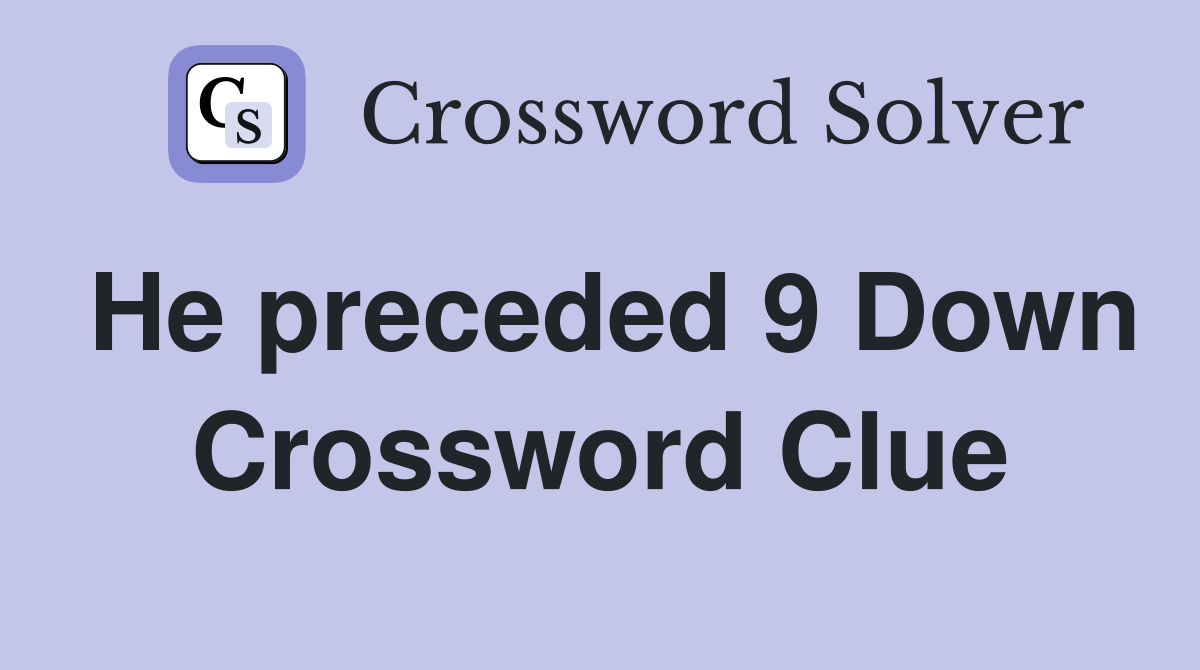 He preceded 9 Down Crossword Clue