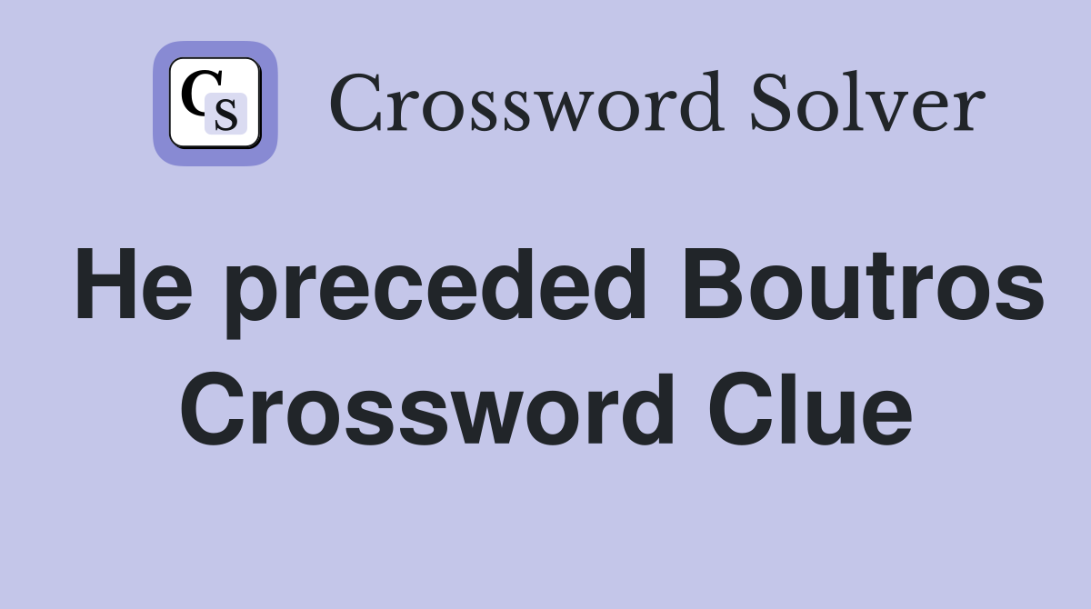 He preceded Boutros Crossword Clue