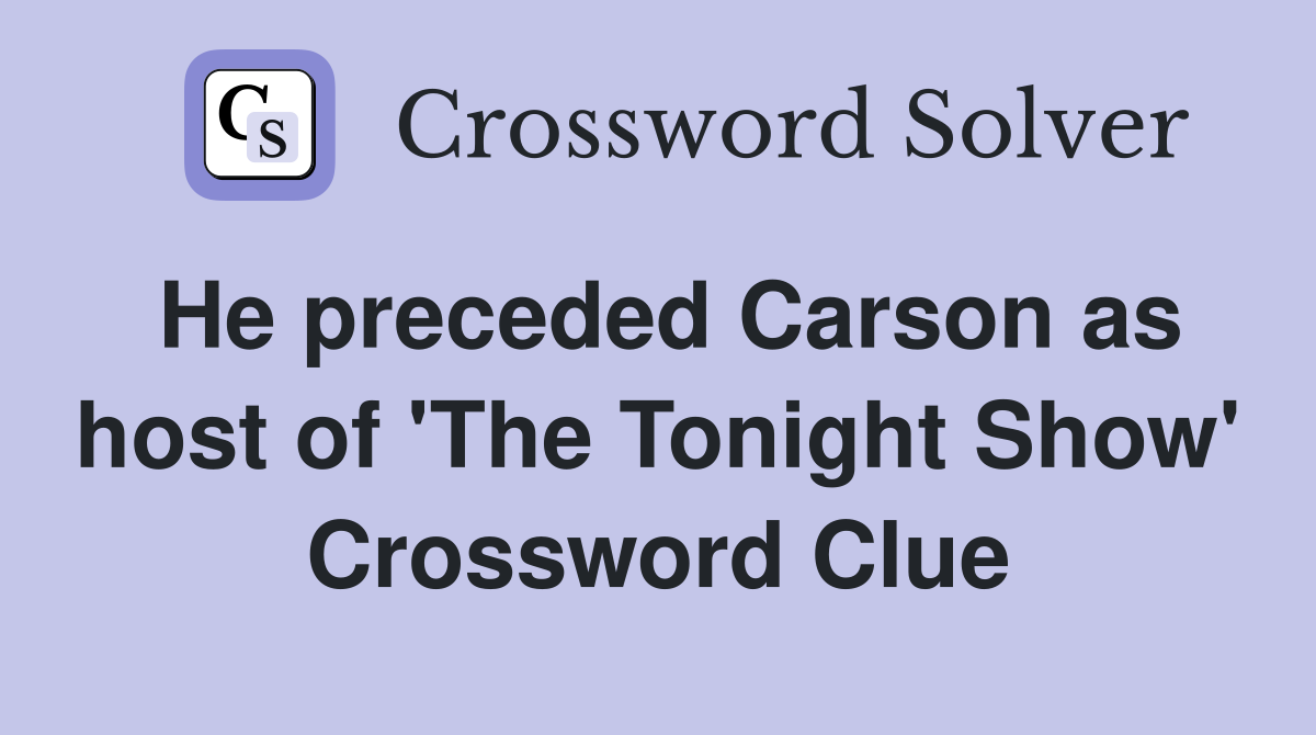 He preceded Carson as host of 'The Tonight Show' Crossword Clue