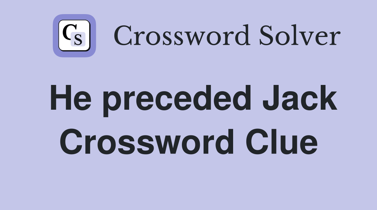 He preceded Jack Crossword Clue