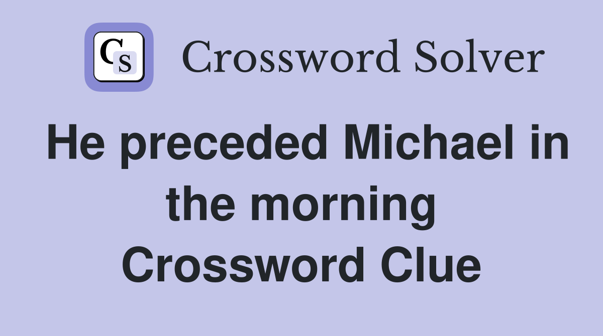 He preceded Michael in the morning Crossword Clue