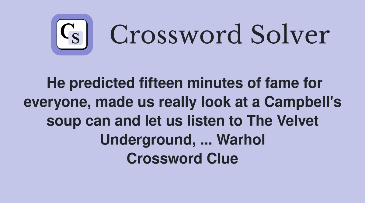 He predicted fifteen minutes of fame for everyone, made us really look at a Campbell's soup can and let us listen to The Velvet Underground, ... Warhol Crossword Clue