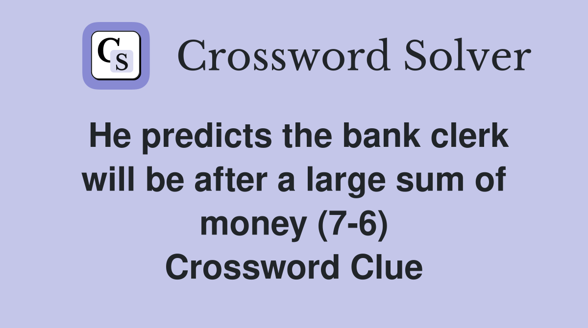 He predicts the bank clerk will be after a large sum of money (7-6) Crossword Clue