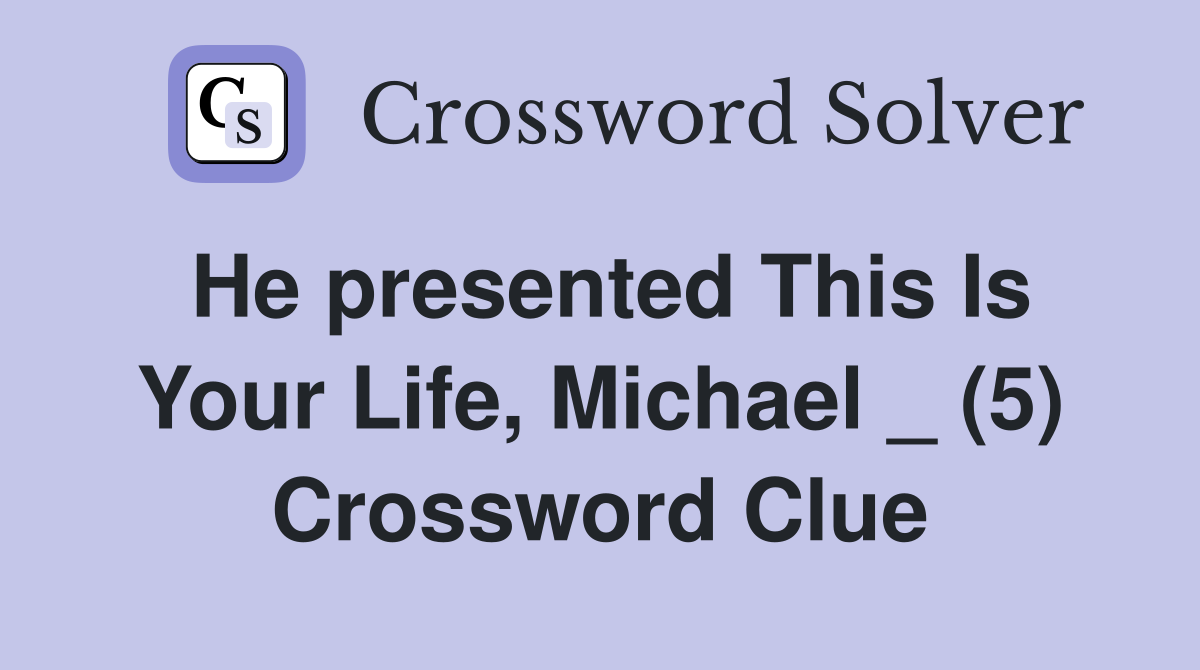 He presented This Is Your Life, Michael _ (5) Crossword Clue