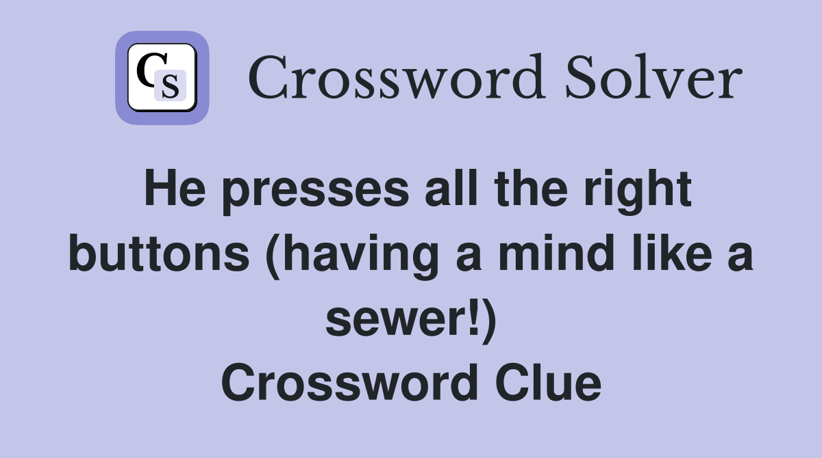 He presses all the right buttons (having a mind like a sewer!) Crossword Clue