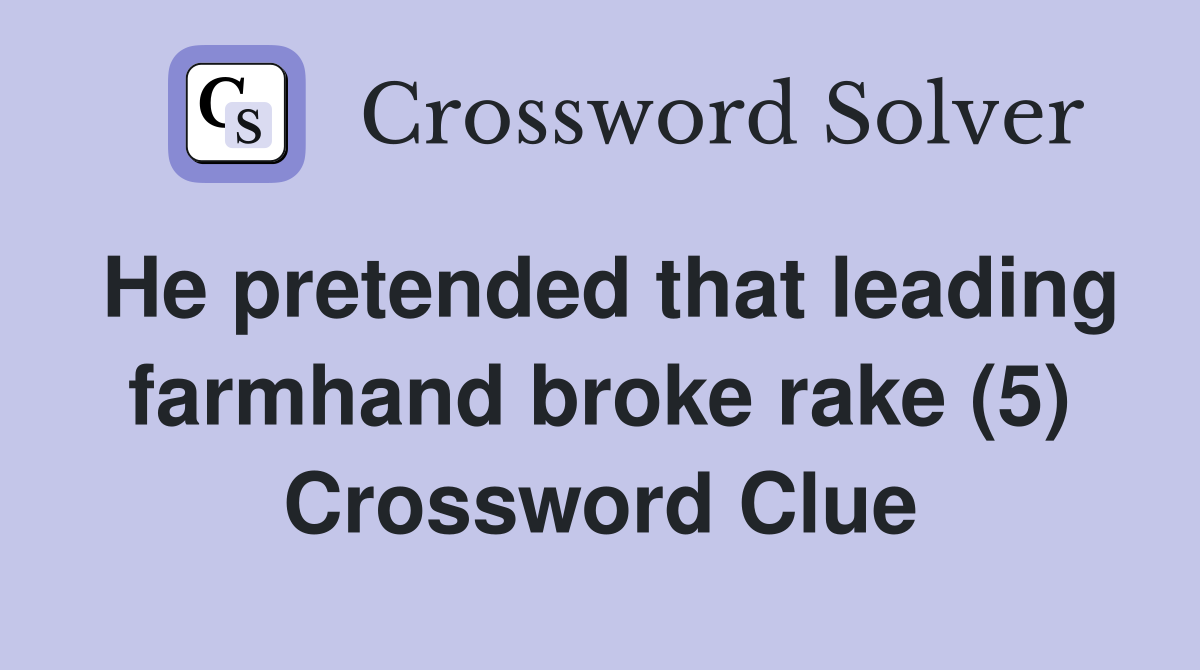 He pretended that leading farmhand broke rake (5) Crossword Clue