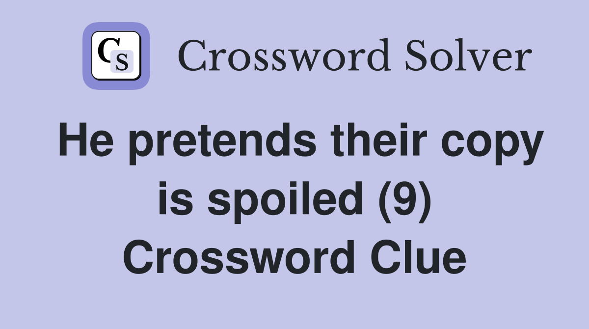 He pretends their copy is spoiled (9) Crossword Clue