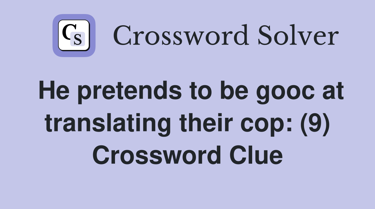 He pretends to be gooc at translating their cop: (9) Crossword Clue