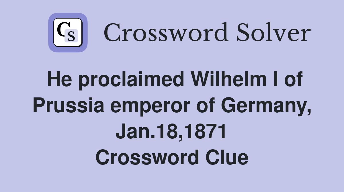 He proclaimed Wilhelm I of Prussia emperor of Germany, Jan.18,1871 Crossword Clue