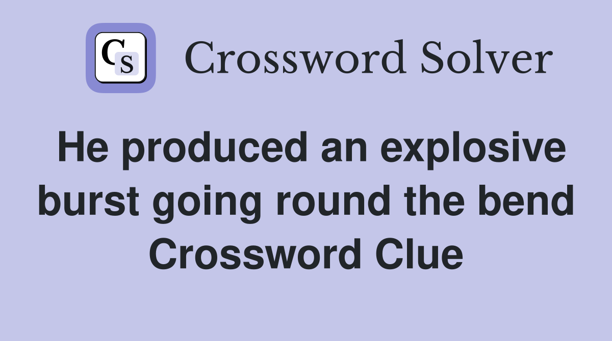 He produced an explosive burst going round the bend Crossword Clue