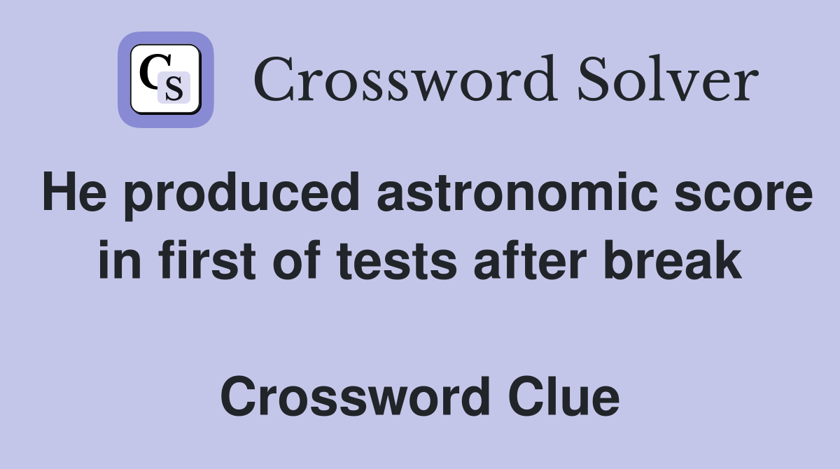 He produced astronomic score in first of tests after break  Crossword Clue