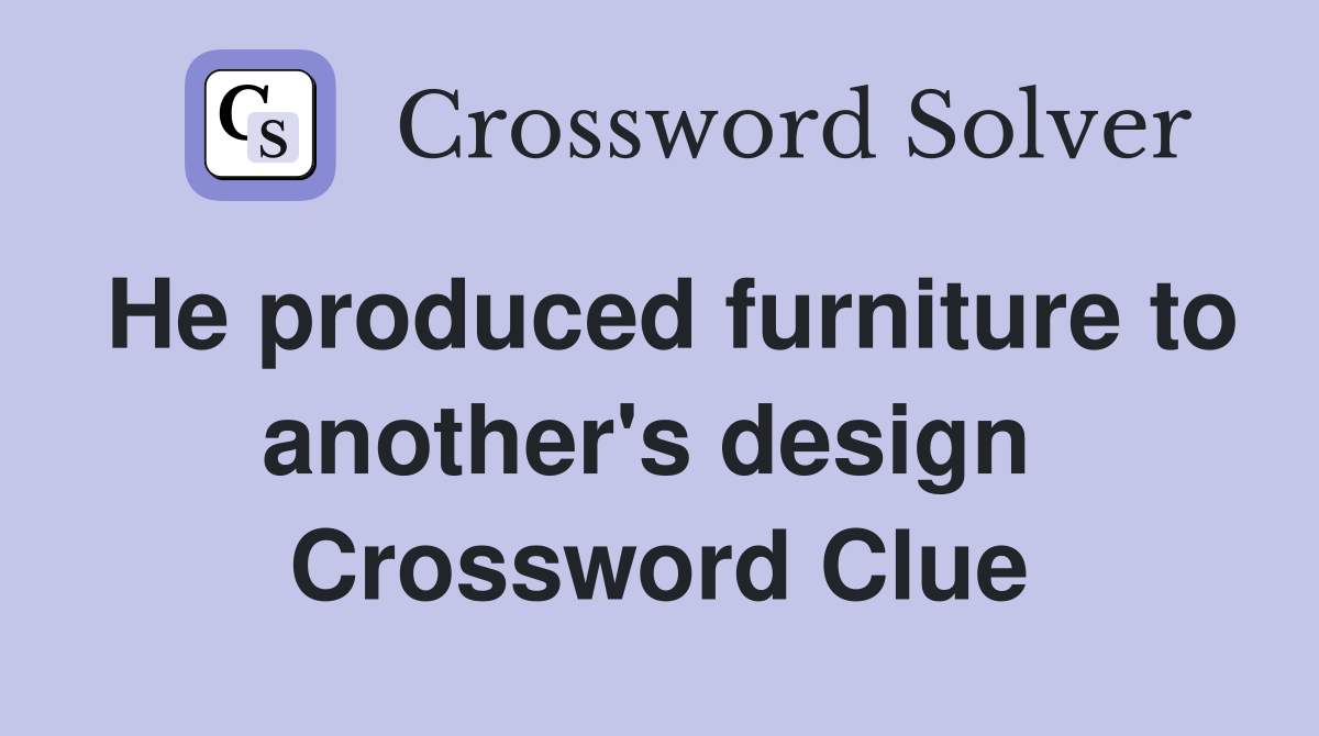He produced furniture to another's design  Crossword Clue