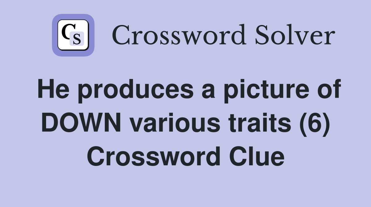 He produces a picture of DOWN various traits (6) Crossword Clue