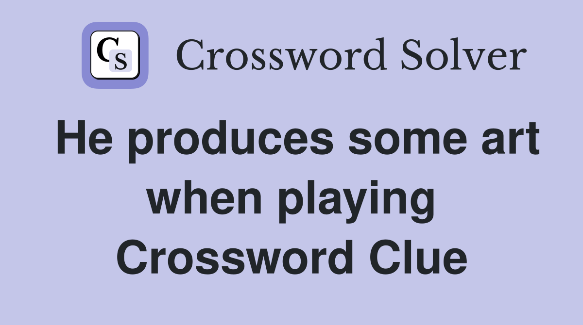 He produces some art when playing Crossword Clue