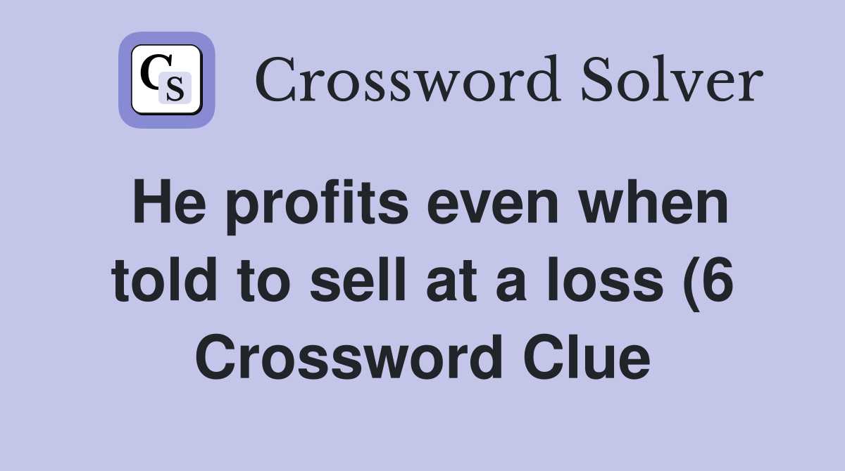 He profits even when told to sell at a loss (6) Crossword Clue He profits even when told to sell at a loss (6) Crossword Clue