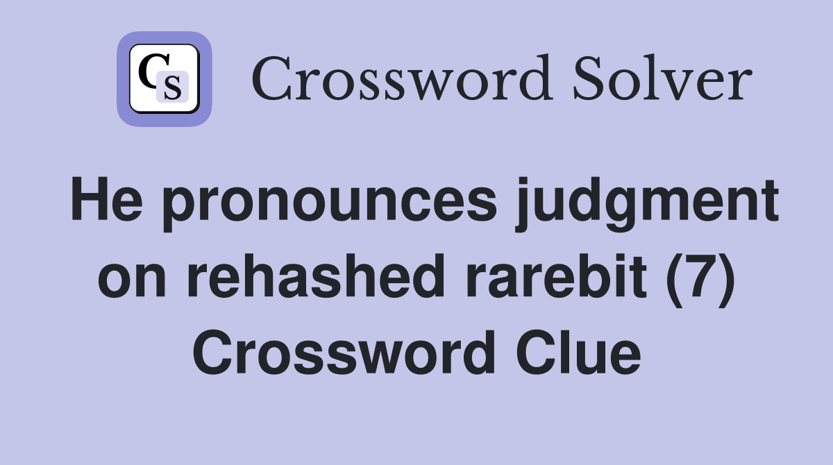 He pronounces judgment on rehashed rarebit (7) Crossword Clue