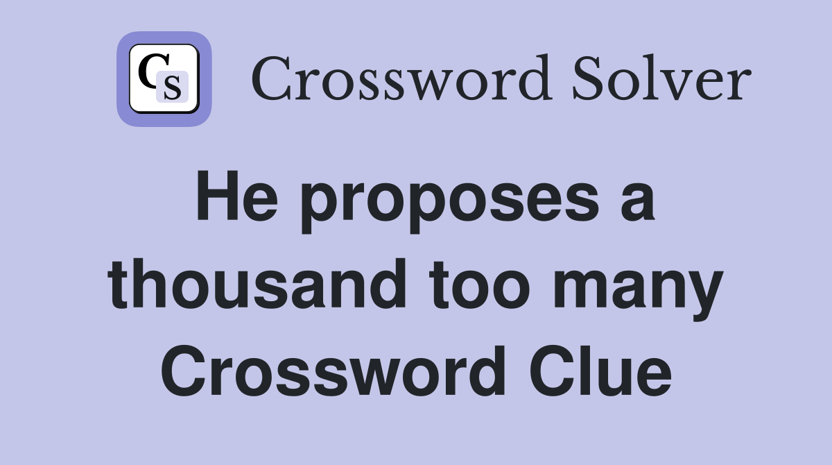 He proposes a thousand too many Crossword Clue
