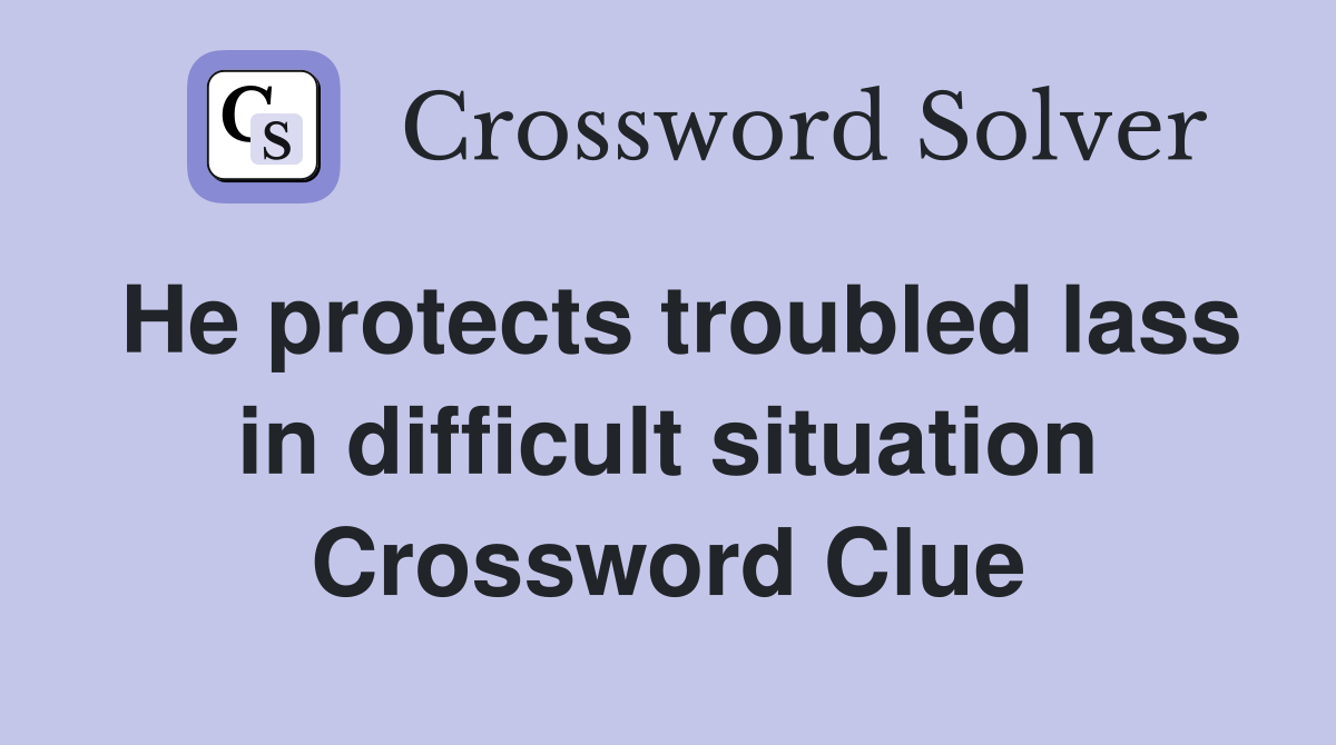 He protects troubled lass in difficult situation Crossword Clue