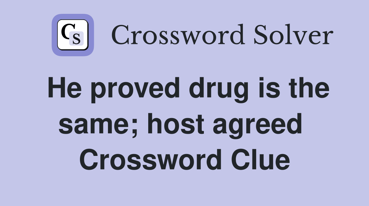 He proved drug is the same; host agreed  Crossword Clue
