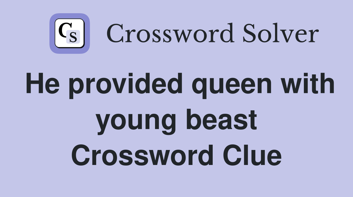 He provided queen with young beast Crossword Clue
