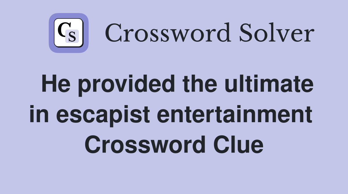 He provided the ultimate in escapist entertainment  Crossword Clue