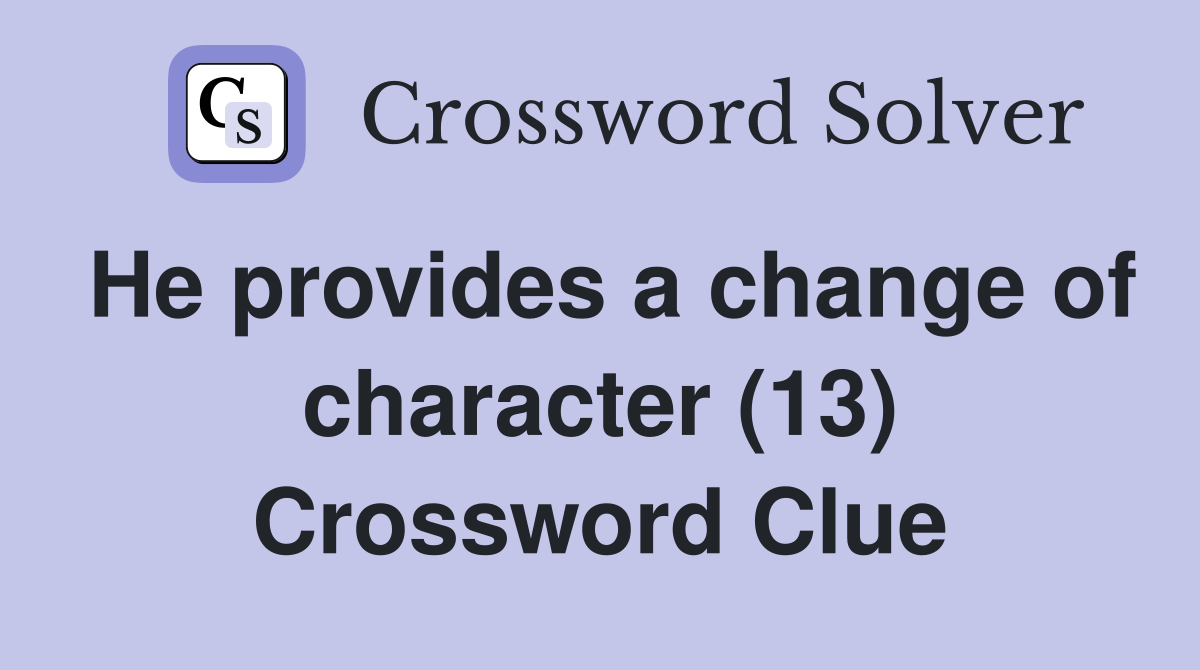 He provides a change of character (13) Crossword Clue