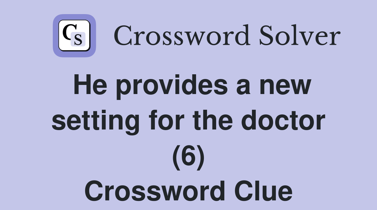 He provides a new setting for the doctor (6) Crossword Clue