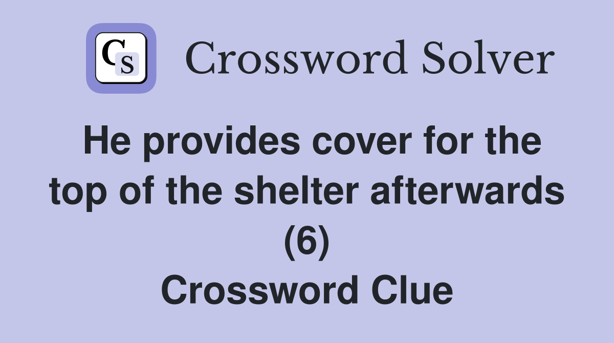 He provides cover for the top of the shelter afterwards (6) Crossword Clue