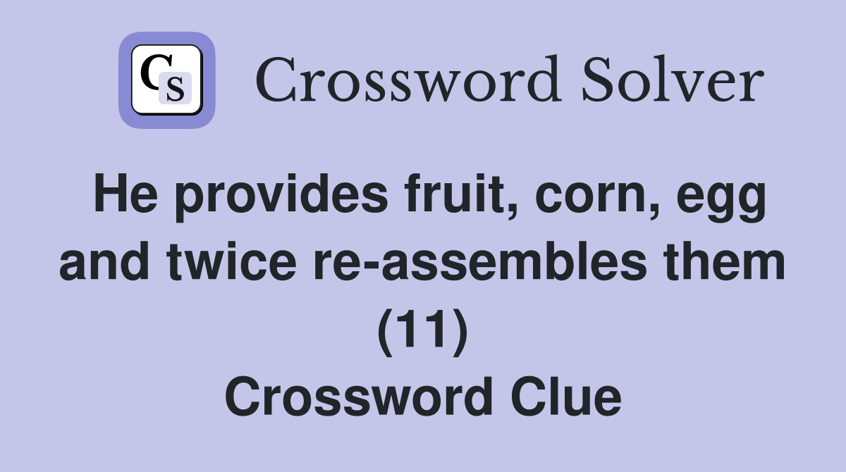 He provides fruit, corn, egg and twice re-assembles them (11) Crossword Clue