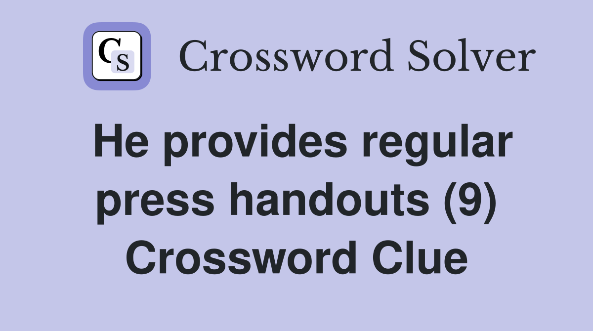 He provides regular press handouts (9) Crossword Clue