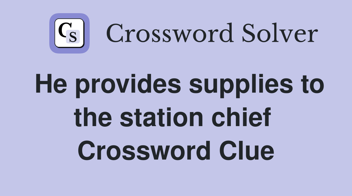 He provides supplies to the station chief  Crossword Clue