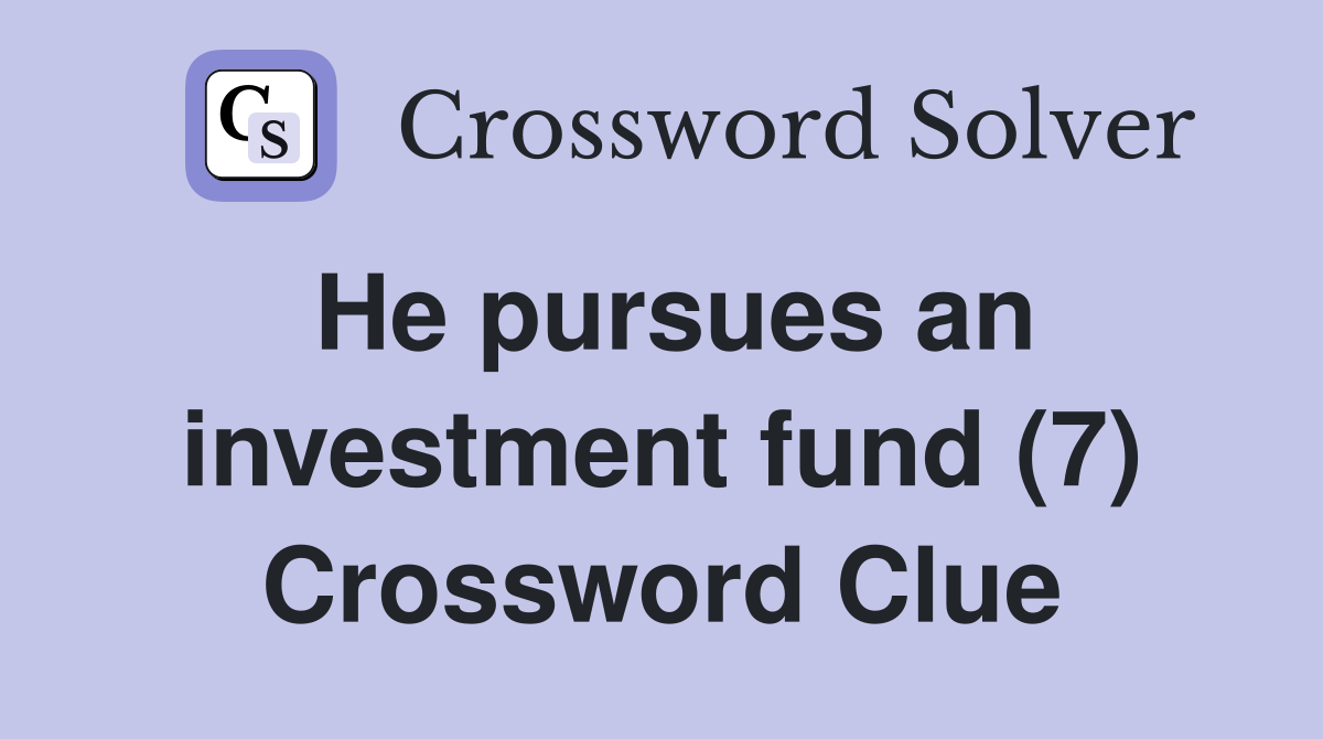 He pursues an investment fund (7) Crossword Clue