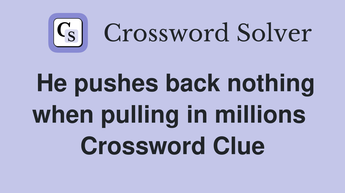 He pushes back nothing when pulling in millions  Crossword Clue