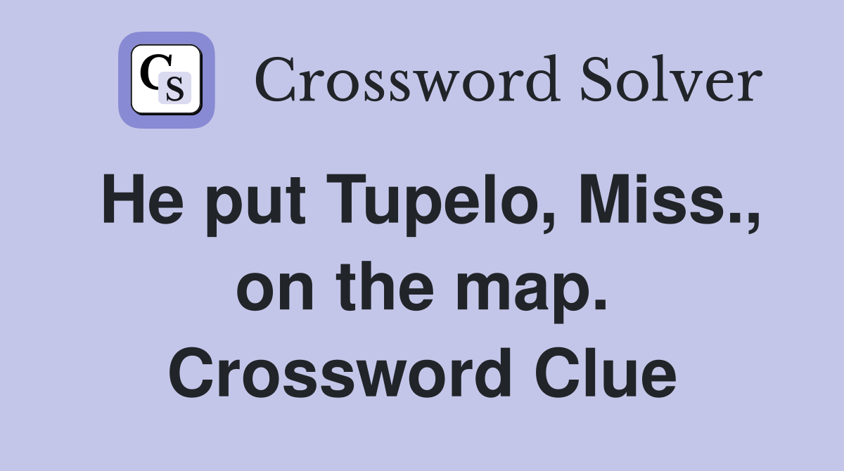 He put Tupelo, Miss., on the map. Crossword Clue