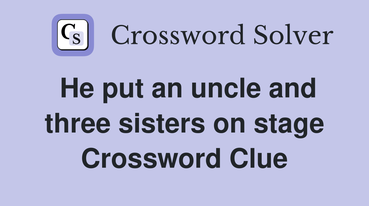 He put an uncle and three sisters on stage Crossword Clue