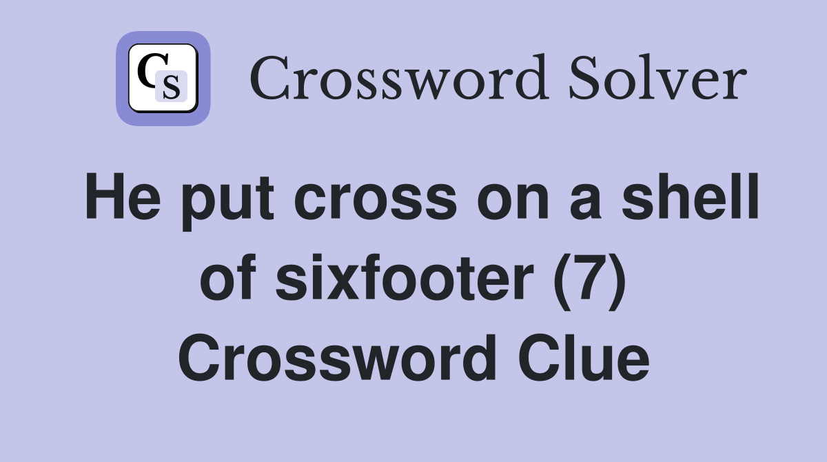 He put cross on a shell of sixfooter (7) Crossword Clue
