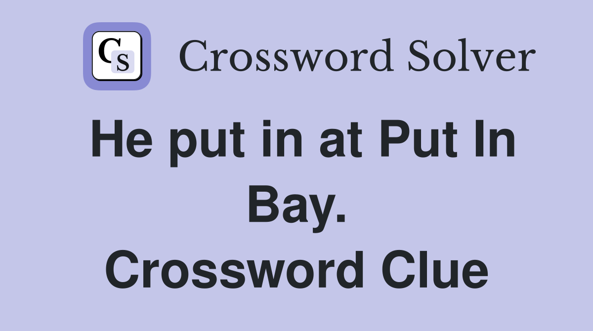 He put in at Put In Bay. Crossword Clue