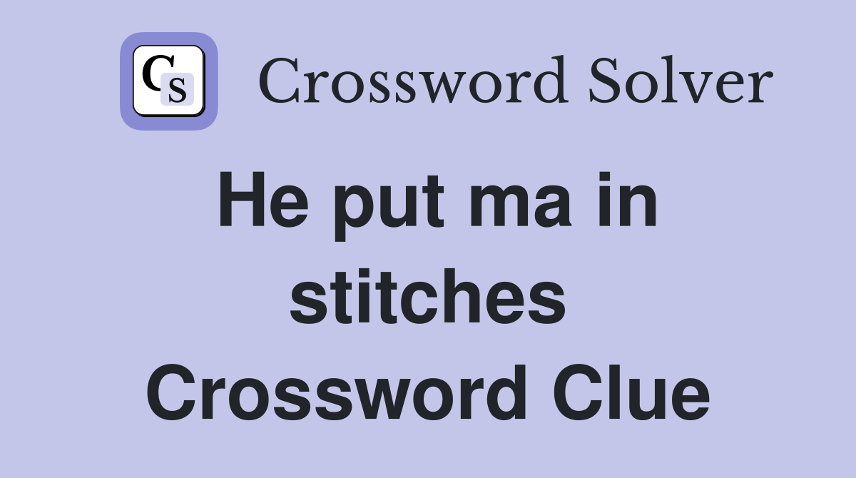 He put ma in stitches Crossword Clue