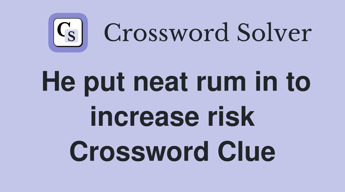 He put neat rum in to increase risk Crossword Clue