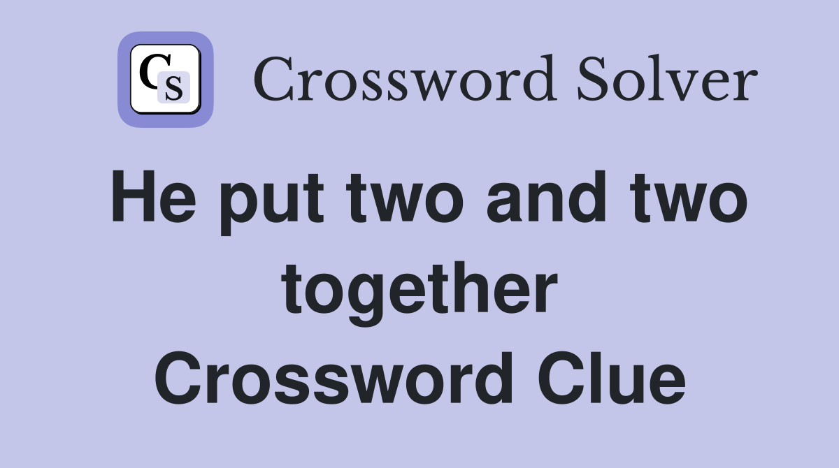 He put two and two together Crossword Clue