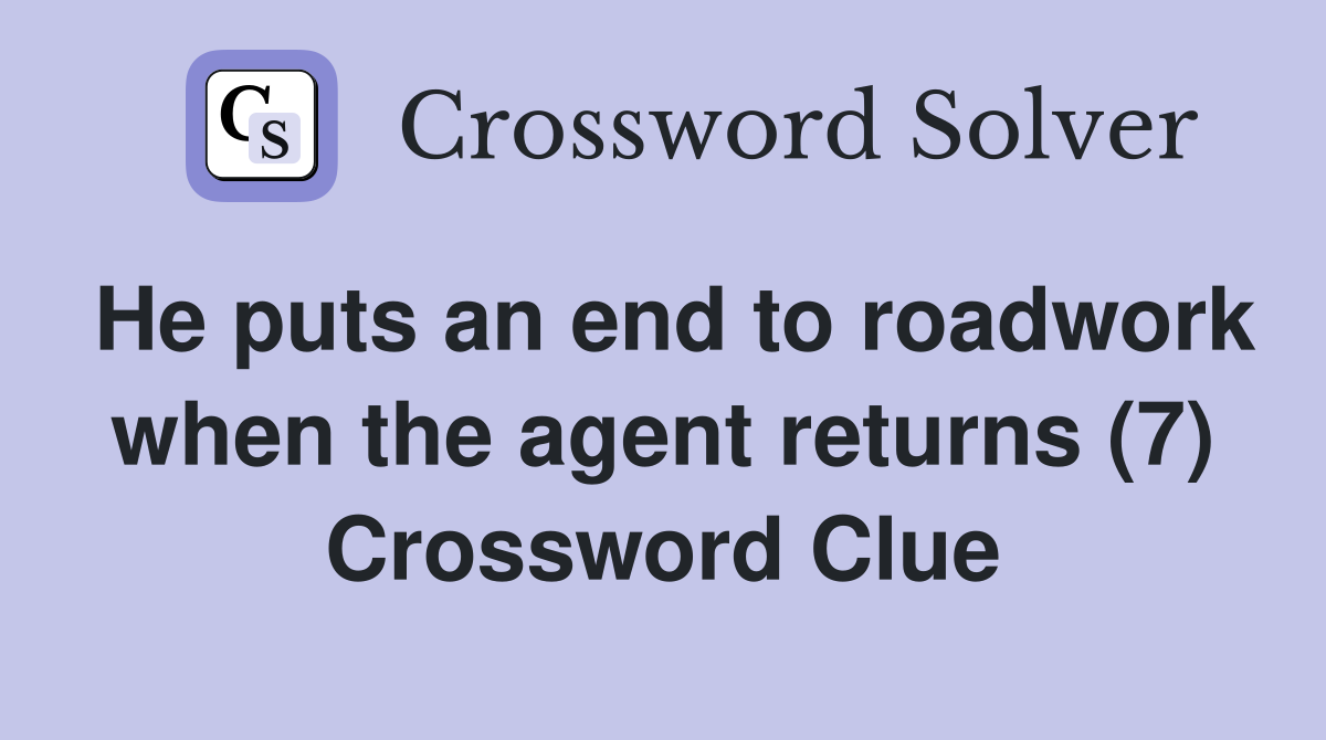 He puts an end to roadwork when the agent returns (7) Crossword Clue