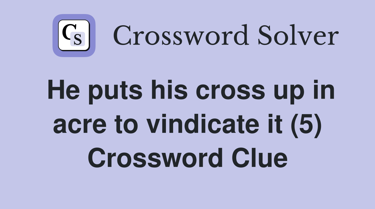 He puts his cross up in acre to vindicate it (5) Crossword Clue