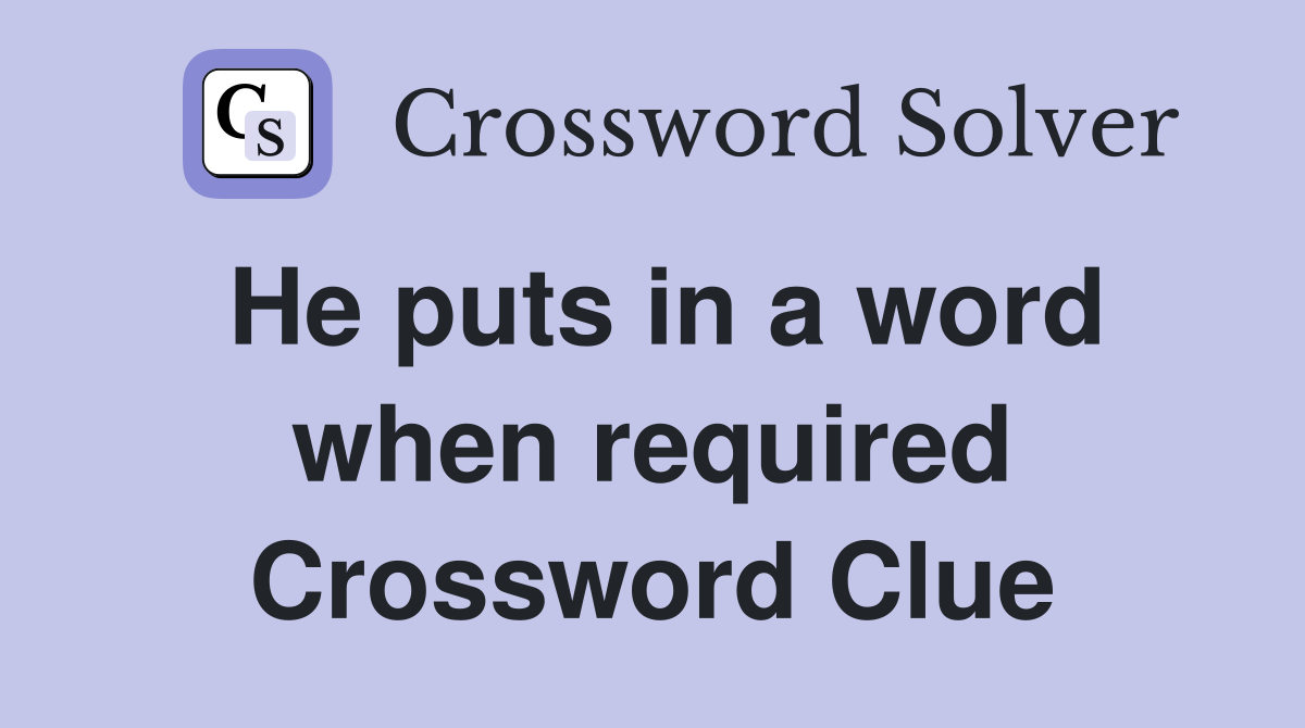 He puts in a word when required Crossword Clue