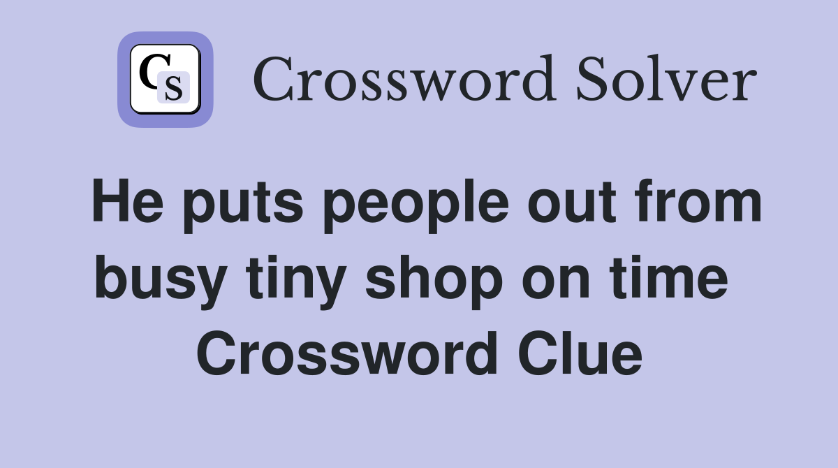 He puts people out from busy tiny shop on time  Crossword Clue