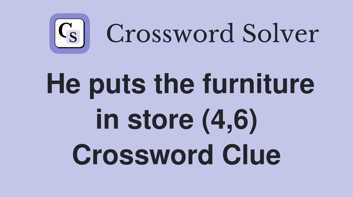 He puts the furniture in store (4,6) Crossword Clue
