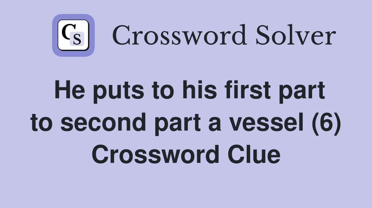 He puts to his first part to second part a vessel (6) Crossword Clue